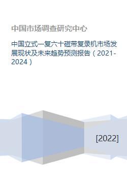 中国立式一复六十磁带复录机市场发展现状及未来趋势预测报告(2021-2024)